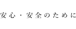 安心・安全のために