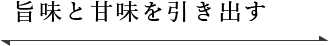 旨味と甘味を引き出す