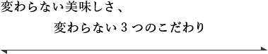 変わらない美味しさ、変わらない3つのこだわり