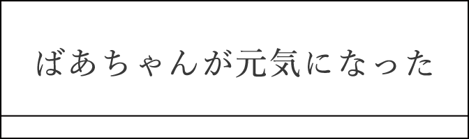 ばあちゃんが元気になった