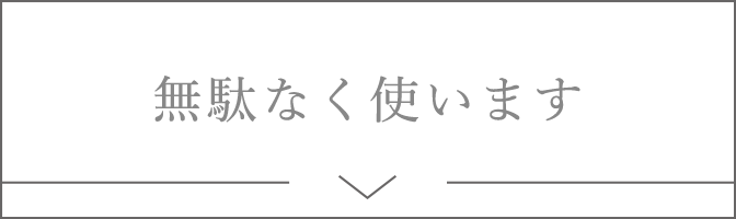 無駄なく使います